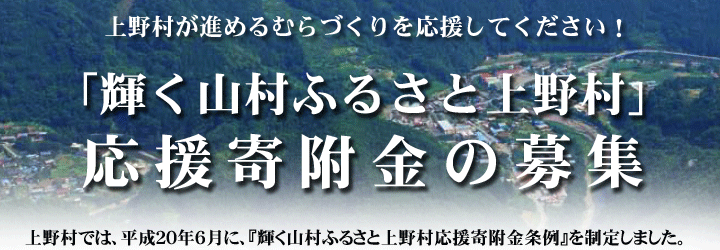 上野村が進めるむらづくりを応援してください！「輝く山村ふるさと上野村」応援寄附金の募集／上野村では、平成20年6月に、『輝く山村ふるさと上野村応援寄附金条例』を制定しました。