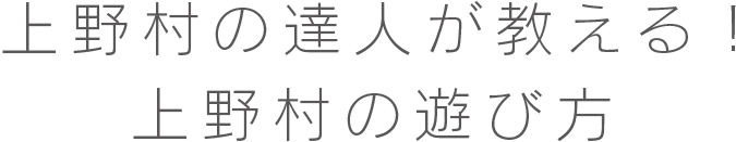 上野村の達人が教える! 上野村の遊び方