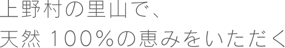 上野村の里山で、 天然100％の恵みをいただく